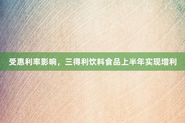 受惠利率影响，三得利饮料食品上半年实现增利