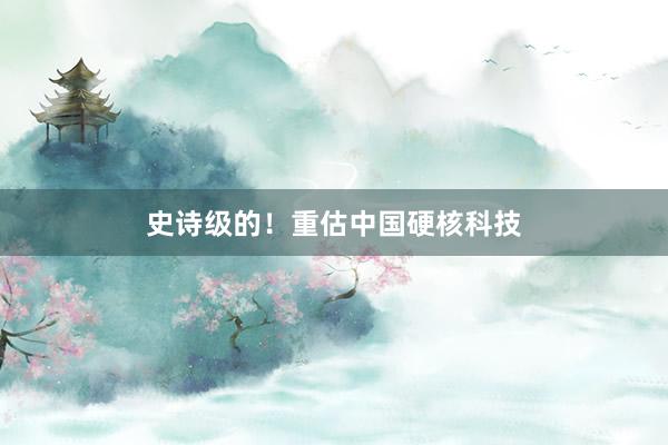 史诗级的！重估中国硬核科技