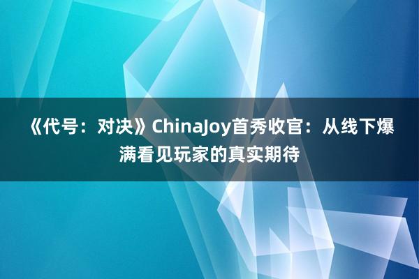 《代号：对决》ChinaJoy首秀收官：从线下爆满看见玩家的真实期待