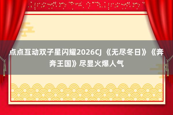 点点互动双子星闪耀2026CJ 《无尽冬日》《奔奔王国》尽显火爆人气