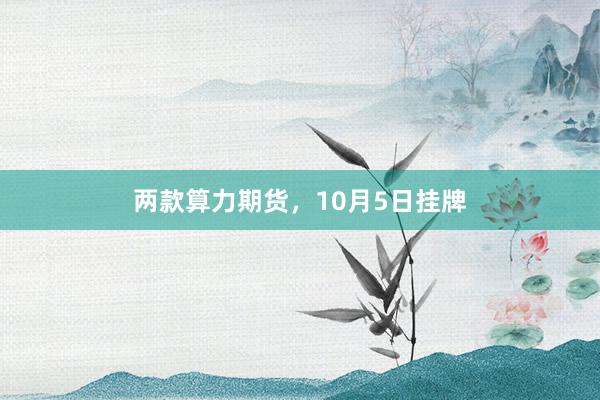 两款算力期货，10月5日挂牌