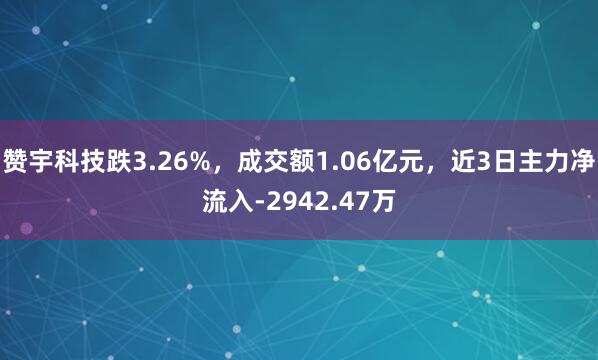 赞宇科技跌3.26%，成交额1.06亿元，近3日主力净流入-2942.47万