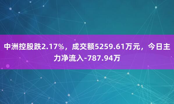 中洲控股跌2.17%，成交额5259.61万元，今日主力净流入-787.94万