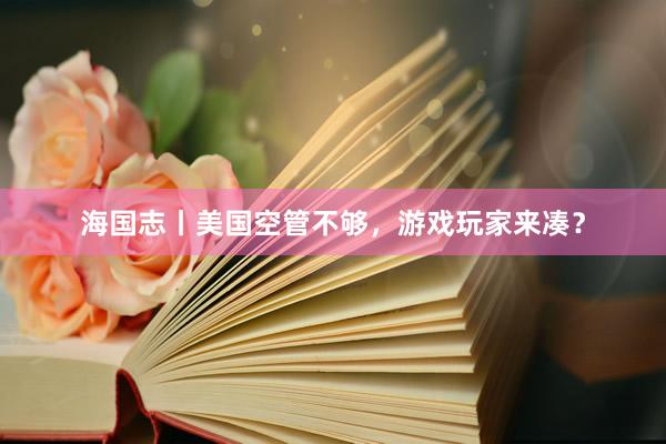 海国志丨美国空管不够，游戏玩家来凑？