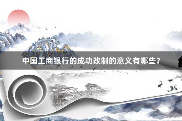 中国工商银行的成功改制的意义有哪些？
