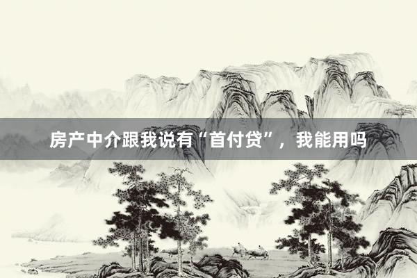 房产中介跟我说有“首付贷”，我能用吗