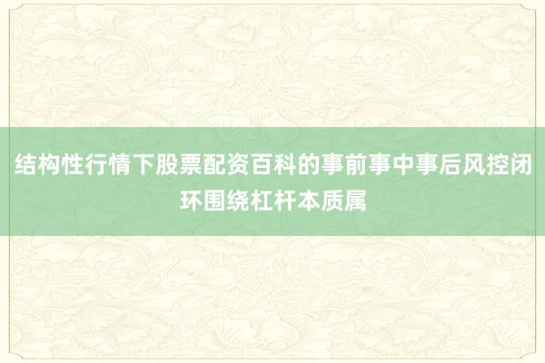结构性行情下股票配资百科的事前事中事后风控闭环围绕杠杆本质属