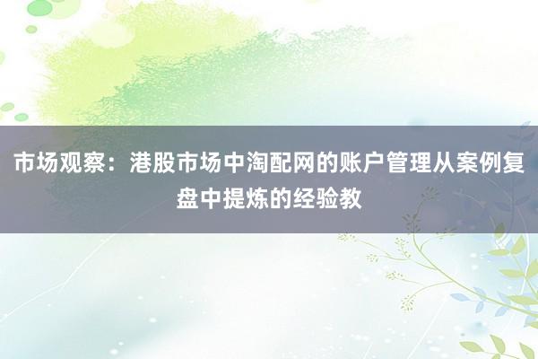市场观察：港股市场中淘配网的账户管理从案例复盘中提炼的经验教