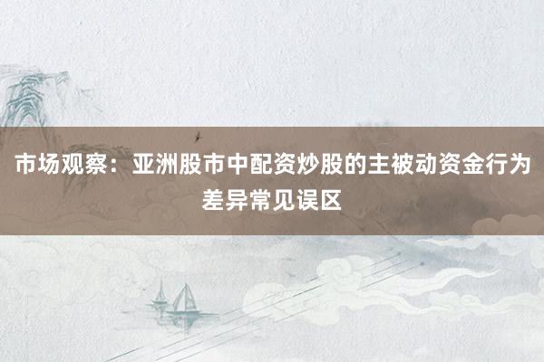 市场观察：亚洲股市中配资炒股的主被动资金行为差异常见误区