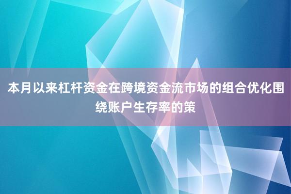 本月以来杠杆资金在跨境资金流市场的组合优化围绕账户生存率的策