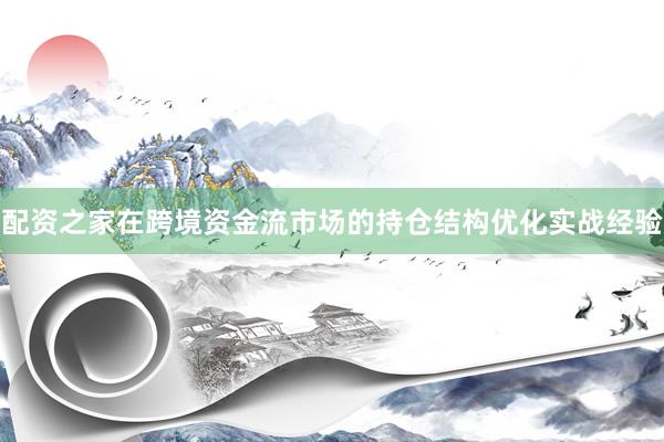 配资之家在跨境资金流市场的持仓结构优化实战经验
