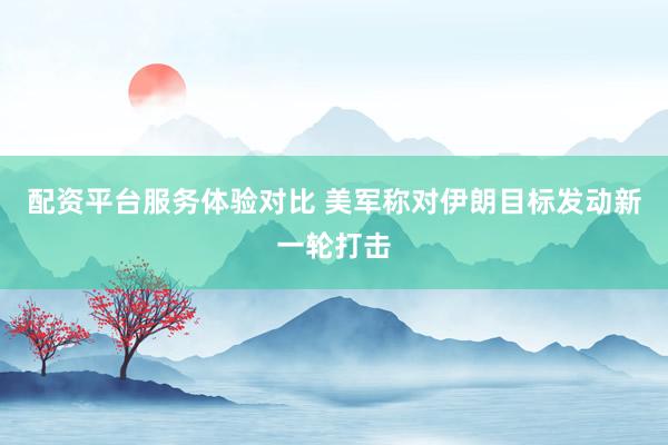 配资平台服务体验对比 美军称对伊朗目标发动新一轮打击