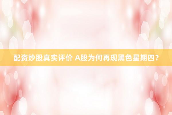 配资炒股真实评价 A股为何再现黑色星期四？