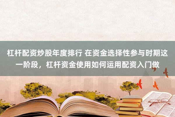 杠杆配资炒股年度排行 在资金选择性参与时期这一阶段，杠杆资金使用如何运用配资入门做