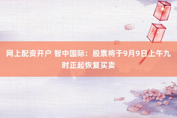网上配资开户 智中国际：股票将于9月9日上午九时正起恢复买卖