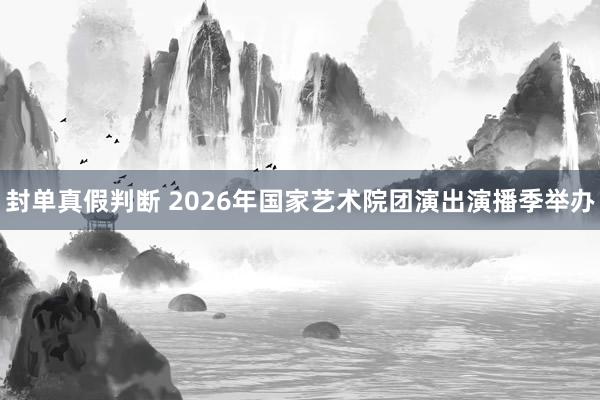 封单真假判断 2026年国家艺术院团演出演播季举办