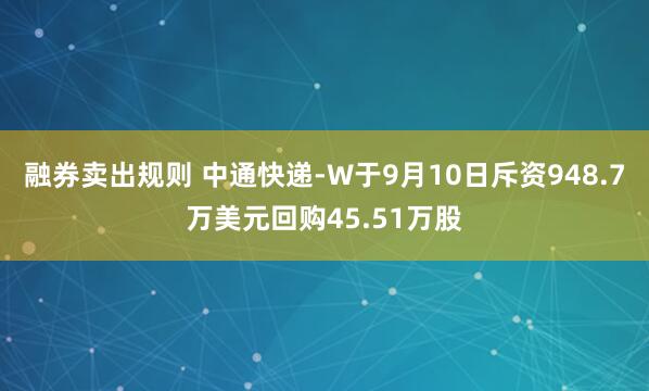 融券卖出规则 中通快递-W于9月10日斥资948.7万美元回购45.51万股