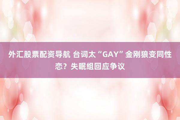 外汇股票配资导航 台词太“GAY”金刚狼变同性恋？失眠组回应争议