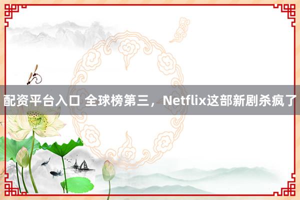配资平台入口 全球榜第三，Netflix这部新剧杀疯了