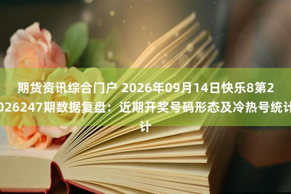 期货资讯综合门户 2026年09月14日快乐8第2026247期数据复盘：近期开奖号码形态及冷热号统计