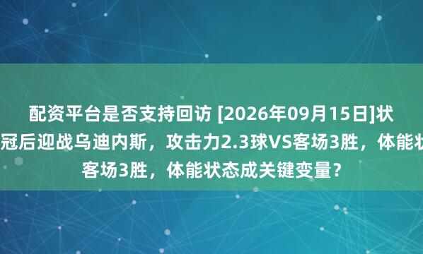 配资平台是否支持回访 [2026年09月15日]状态分析：国米欧冠后迎战乌迪内斯，攻击力2.3球VS客场3胜，体能状态成关键变量？