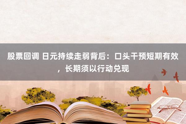 股票回调 日元持续走弱背后：口头干预短期有效，长期须以行动兑现