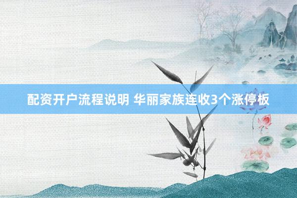配资开户流程说明 华丽家族连收3个涨停板
