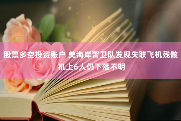 股票多空投资账户 美海岸警卫队发现失联飞机残骸 机上6人仍下落不明