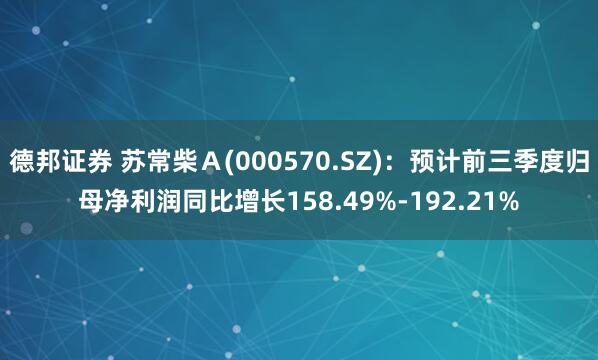 德邦证券 苏常柴Ａ(000570.SZ)：预计前三季度归母净利润同比增长158.49%-192.21%