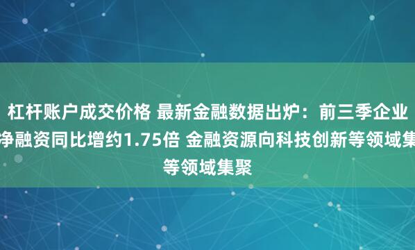 杠杆账户成交价格 最新金融数据出炉：前三季企业债净融资同比增约1.75倍 金融资源向科技创新等领域集聚