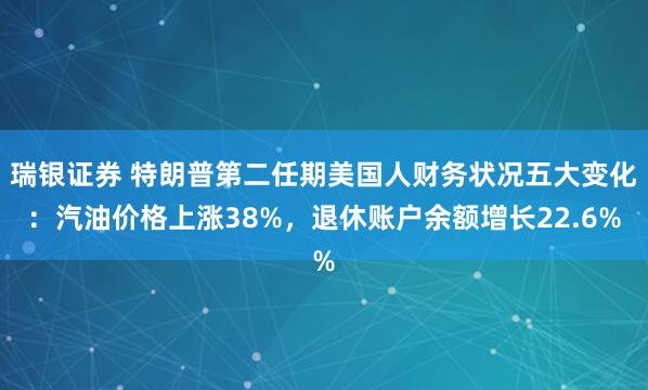 瑞银证券 特朗普第二任期美国人财务状况五大变化：汽油价格上涨38%，退休账户余额增长22.6%