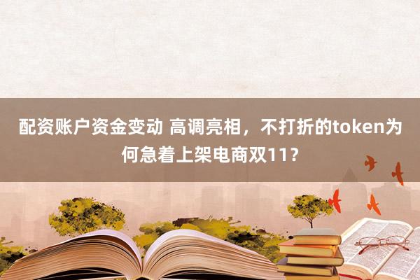 配资账户资金变动 高调亮相，不打折的token为何急着上架电商双11？