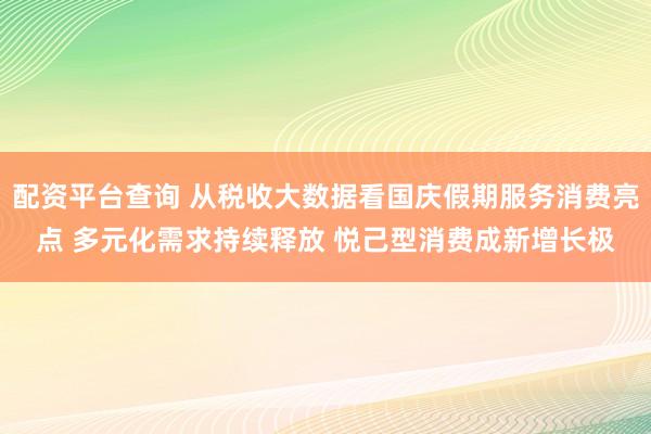 配资平台查询 从税收大数据看国庆假期服务消费亮点 多元化需求持续释放 悦己型消费成新增长极