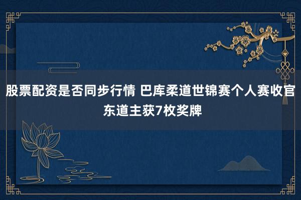 股票配资是否同步行情 巴库柔道世锦赛个人赛收官 东道主获7枚奖牌